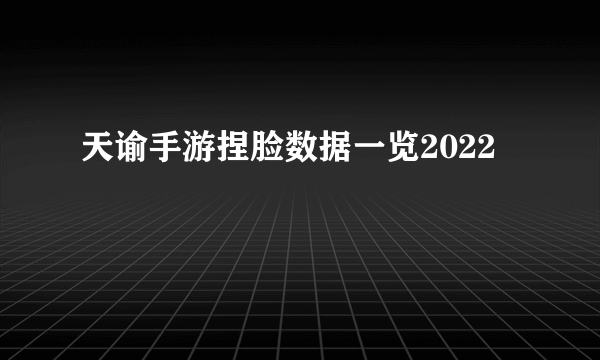 天谕手游捏脸数据一览2022