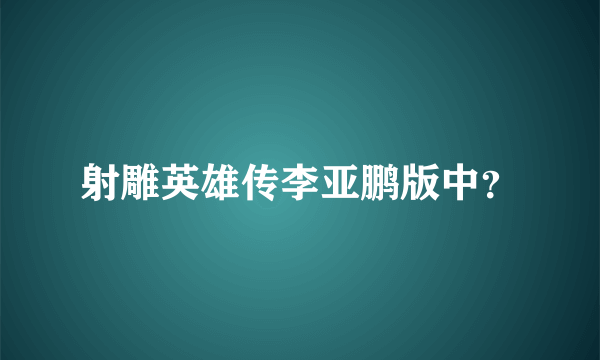 射雕英雄传李亚鹏版中？