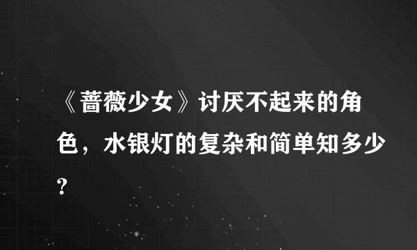 《蔷薇少女》讨厌不起来的角色，水银灯的复杂和简单知多少？