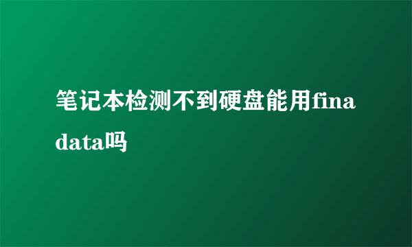 笔记本检测不到硬盘能用finadata吗