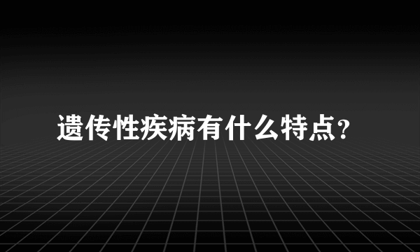 遗传性疾病有什么特点？