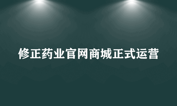 修正药业官网商城正式运营