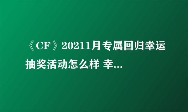 《CF》20211月专属回归幸运抽奖活动怎么样 幸运抽奖活动介绍