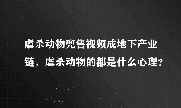 虐杀动物兜售视频成地下产业链，虐杀动物的都是什么心理？