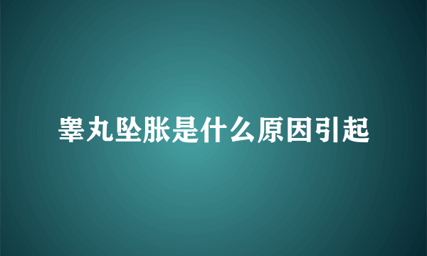 睾丸坠胀是什么原因引起