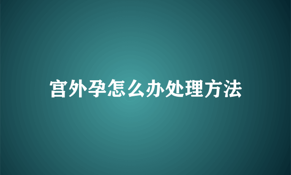 宫外孕怎么办处理方法