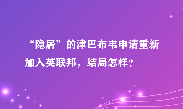 “隐居”的津巴布韦申请重新加入英联邦，结局怎样？