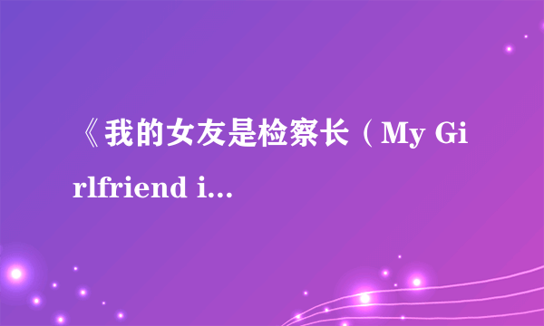 《我的女友是检察长（My Girlfriend is the Prosecutor-General）》公布