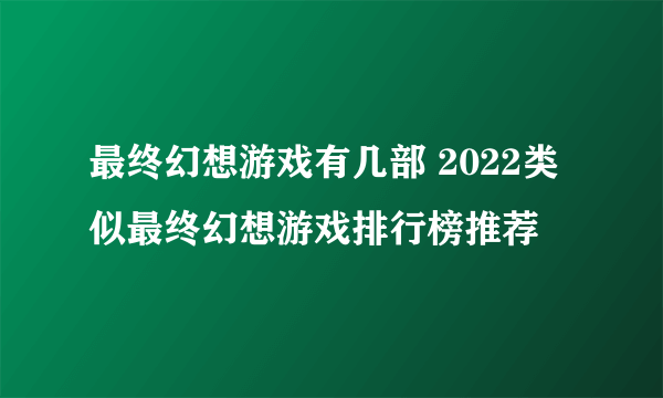 最终幻想游戏有几部 2022类似最终幻想游戏排行榜推荐