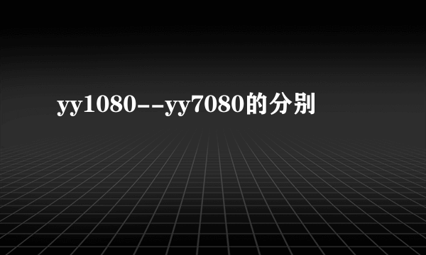 yy1080--yy7080的分别