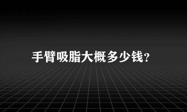 手臂吸脂大概多少钱？