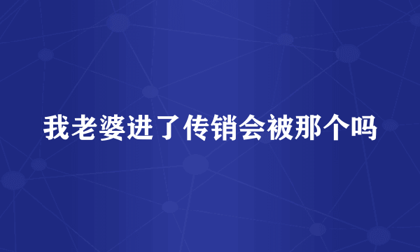 我老婆进了传销会被那个吗