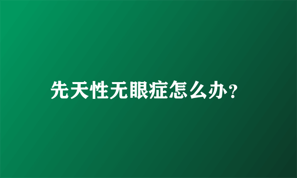 先天性无眼症怎么办？