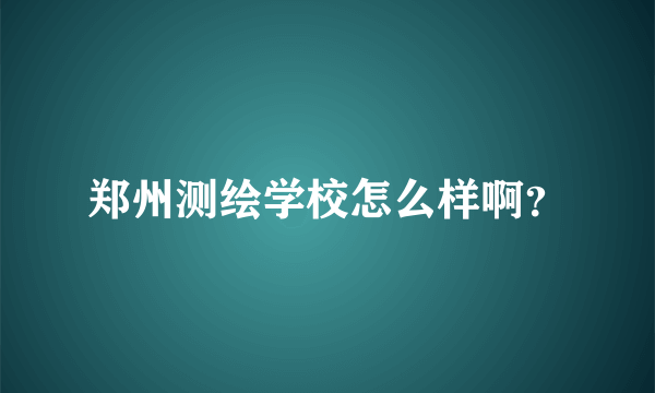 郑州测绘学校怎么样啊？