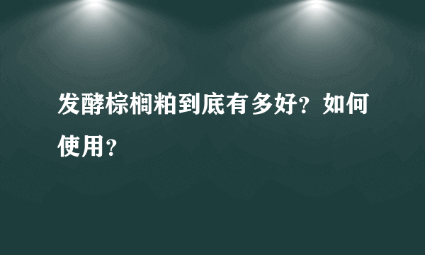 发酵棕榈粕到底有多好？如何使用？