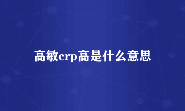 高敏crp高是什么意思