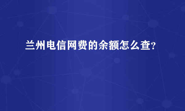 兰州电信网费的余额怎么查？