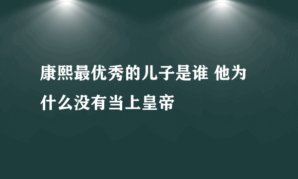 康熙最优秀的儿子是谁 他为什么没有当上皇帝