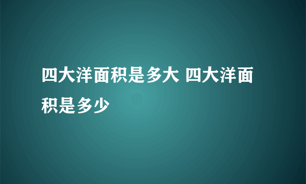 四大洋面积是多大 四大洋面积是多少