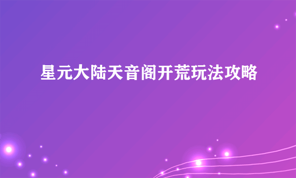 星元大陆天音阁开荒玩法攻略