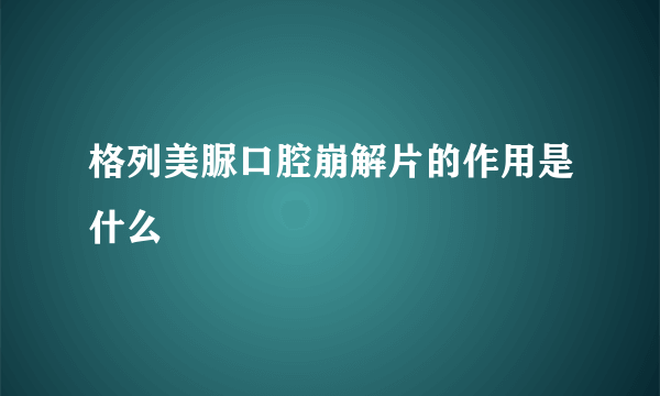 格列美脲口腔崩解片的作用是什么