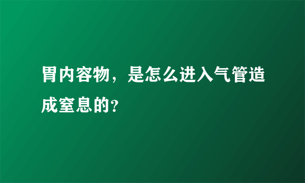 胃内容物，是怎么进入气管造成窒息的？