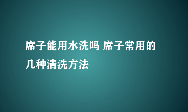 席子能用水洗吗 席子常用的几种清洗方法