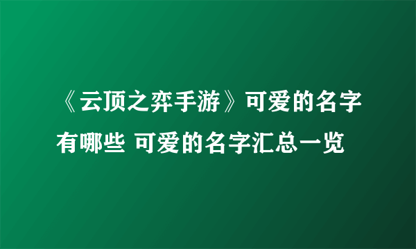 《云顶之弈手游》可爱的名字有哪些 可爱的名字汇总一览