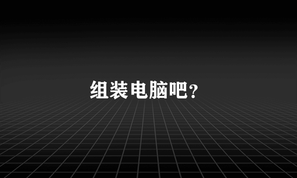 组装电脑吧？