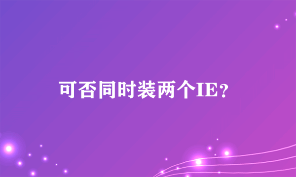 可否同时装两个IE？