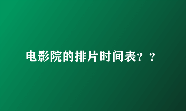 电影院的排片时间表？？