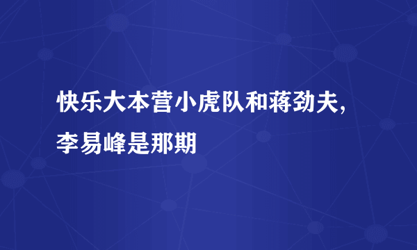 快乐大本营小虎队和蒋劲夫,李易峰是那期