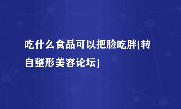 吃什么食品可以把脸吃胖[转自整形美容论坛]