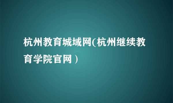 杭州教育城域网(杭州继续教育学院官网）