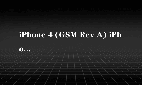 iPhone 4 (GSM Rev A) iPhone 4 (GSM) 这两个有何不同?