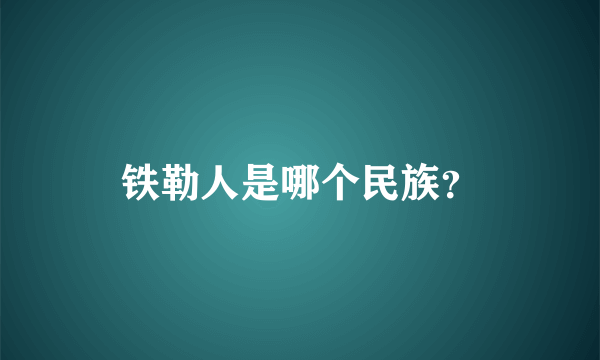 铁勒人是哪个民族？