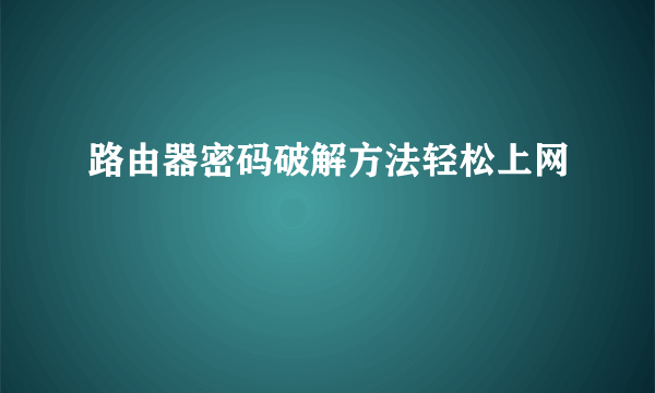 路由器密码破解方法轻松上网