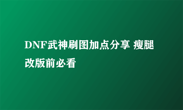 DNF武神刷图加点分享 瘦腿改版前必看