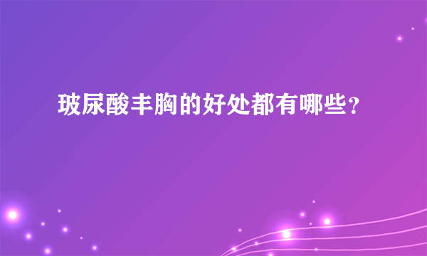 玻尿酸丰胸的好处都有哪些？