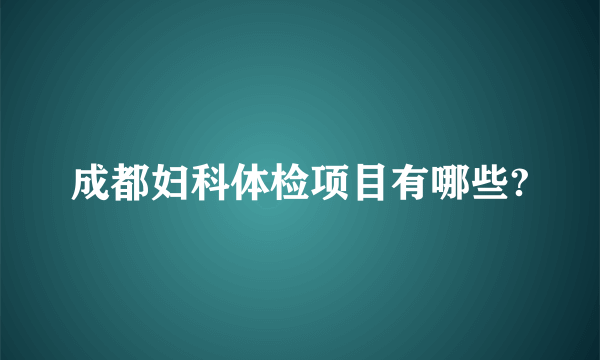 成都妇科体检项目有哪些?