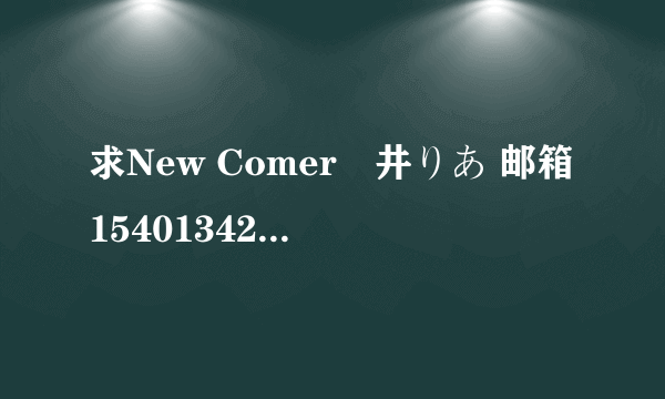 求New Comer桜井りあ 邮箱154013426@qq.com