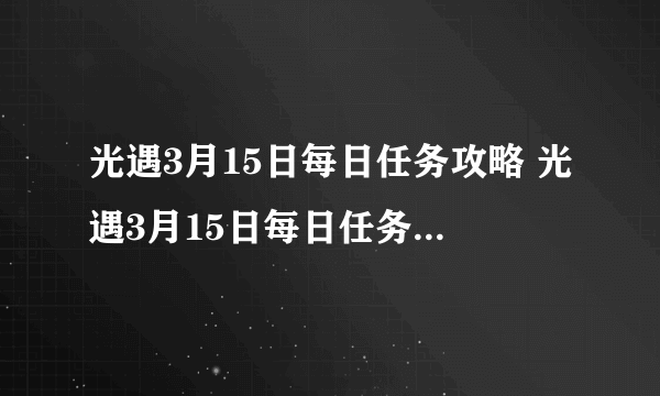 光遇3月15日每日任务攻略 光遇3月15日每日任务怎么完成