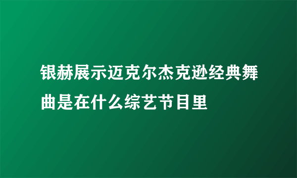 银赫展示迈克尔杰克逊经典舞曲是在什么综艺节目里