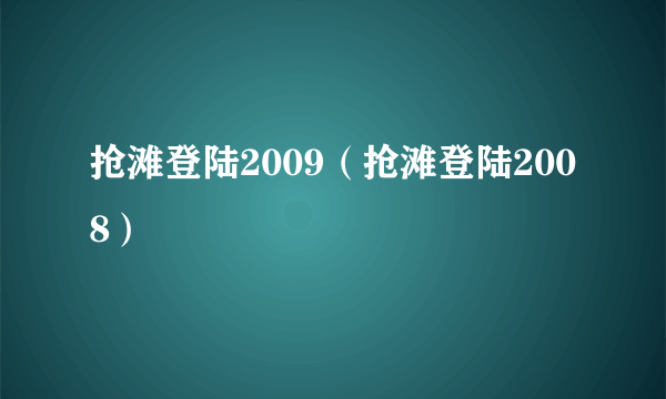 抢滩登陆2009（抢滩登陆2008）