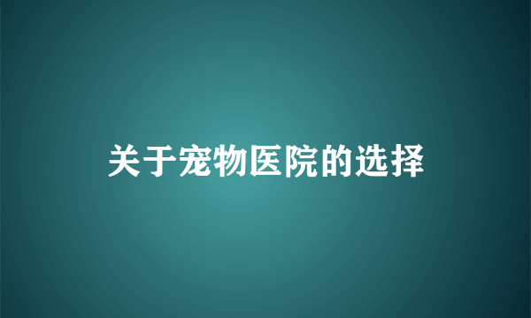 关于宠物医院的选择