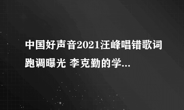 中国好声音2021汪峰唱错歌词跑调曝光 李克勤的学员是谁揭秘