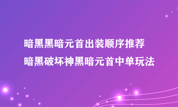 暗黑黑暗元首出装顺序推荐 暗黑破坏神黑暗元首中单玩法