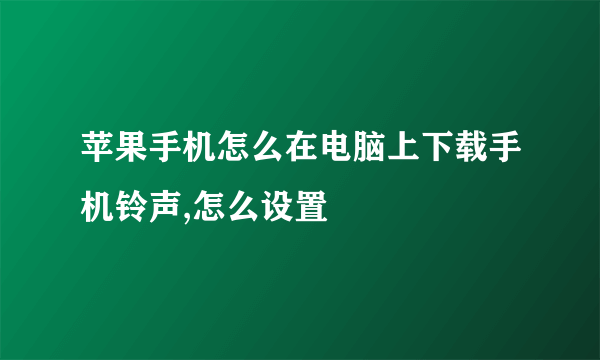 苹果手机怎么在电脑上下载手机铃声,怎么设置