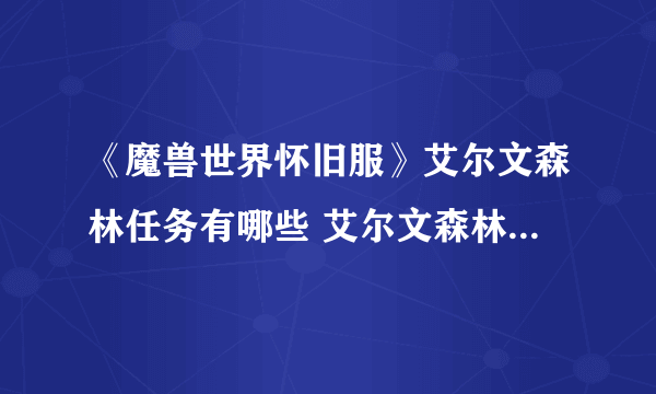 《魔兽世界怀旧服》艾尔文森林任务有哪些 艾尔文森林任务大全