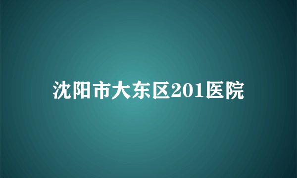 沈阳市大东区201医院